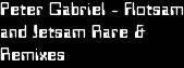 Peter Gabriel - Flotsam
and Jetsam Rare &
Remixes